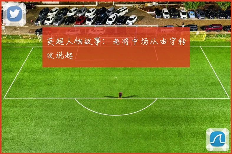 英超人物故事：老将中场从由守转攻说起