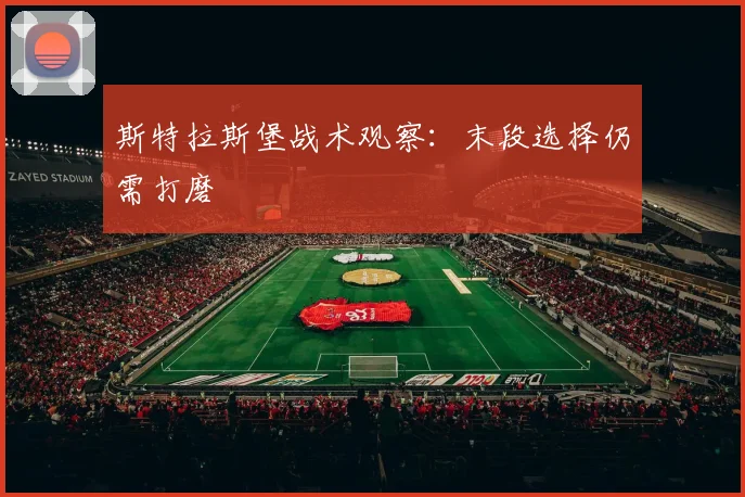 斯特拉斯堡战术观察:末段选择仍需打磨