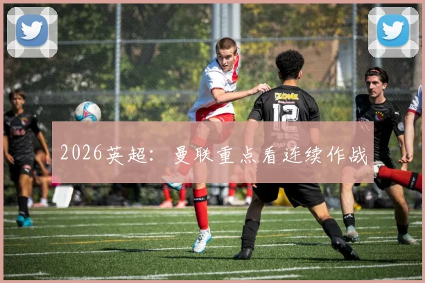 2026英超:曼联重点看连续作战