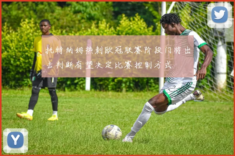 托特纳姆热刺欧冠联赛阶段门将出击判断有望决定比赛控制方式