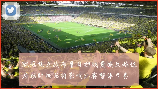 欧冠焦点战布鲁日迎战曼城反越位启动时机或将影响比赛整体节奏