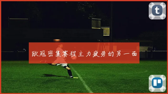 欧冠密集赛程主力疲劳的另一面