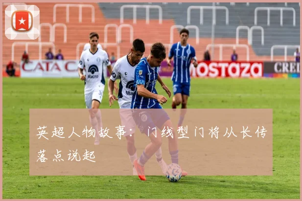 英超人物故事：门线型门将从长传落点说起