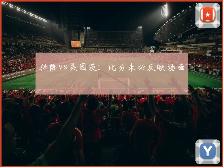 科隆vs美因茨：比分未必反映场面
