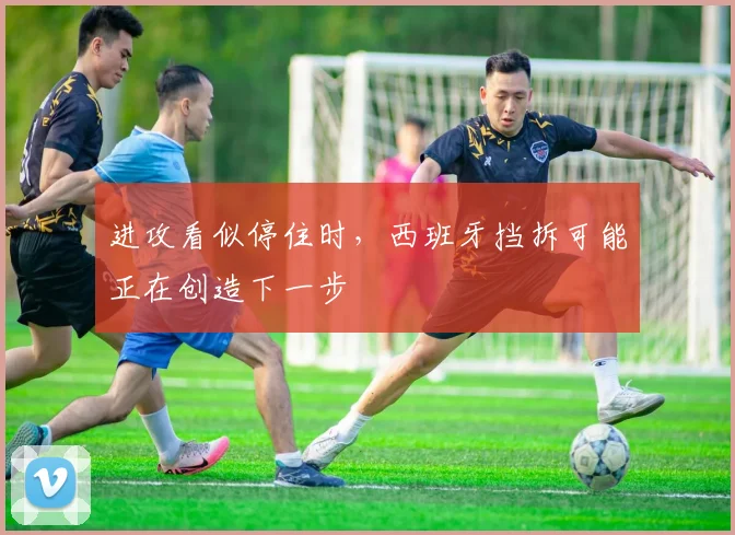 进攻看似停住时,西班牙挡拆可能正在创造下一步