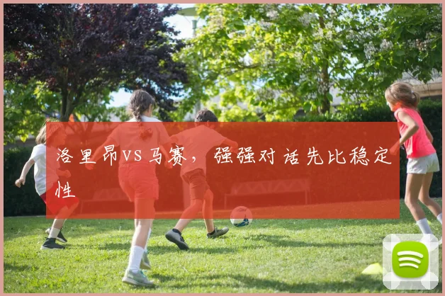 洛里昂vs马赛,强强对话先比稳定性