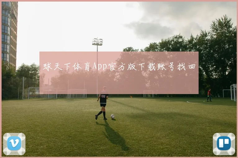 球天下体育App官方版下载账号找回