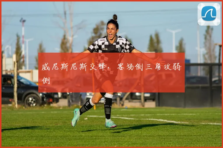 威尼斯尼斯交锋,客场倒三角攻弱侧